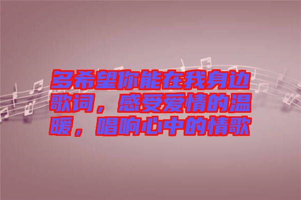 多希望你能在我身邊歌詞，感受愛(ài)情的溫暖，唱響心中的情歌