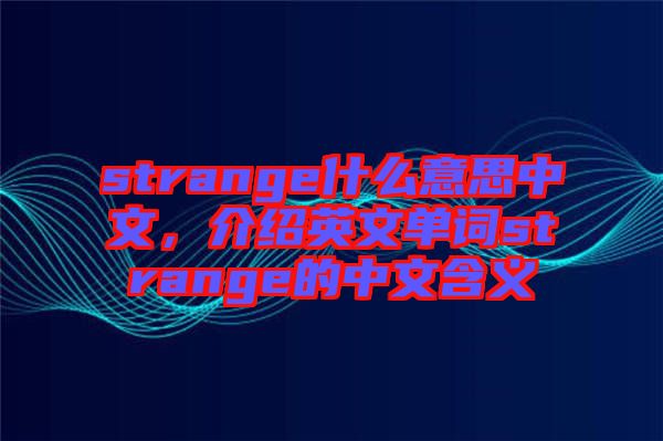 strange什么意思中文，介紹英文單詞strange的中文含義