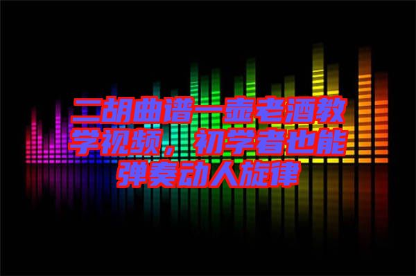 二胡曲譜一壺老酒教學視頻，初學者也能彈奏動人旋律