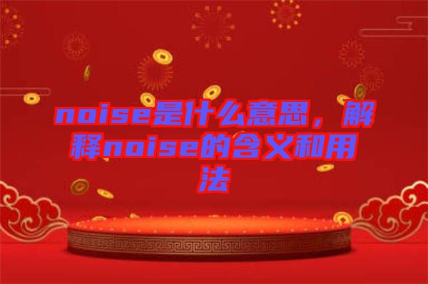 noise是什么意思，解釋noise的含義和用法