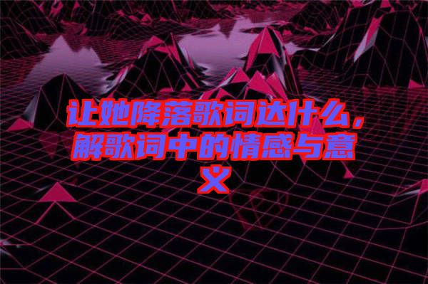 讓她降落歌詞達(dá)什么，解歌詞中的情感與意義