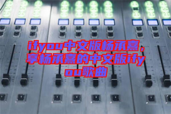 ifyou中文版楊承熹，享?xiàng)畛徐涞闹形陌鎖fyou歌曲