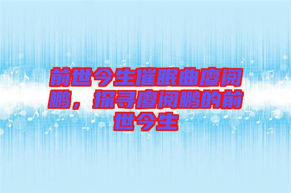 前世今生催眠曲廖閱鵬，探尋廖閱鵬的前世今生