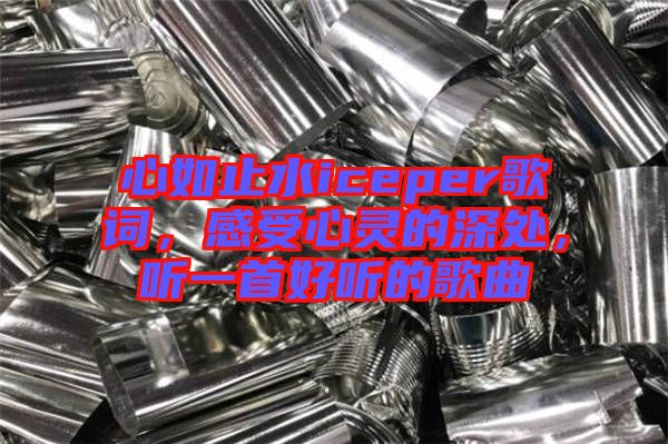 心如止水iceper歌詞，感受心靈的深處，聽一首好聽的歌曲