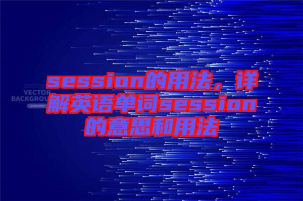 session的用法，詳解英語單詞session的意思和用法