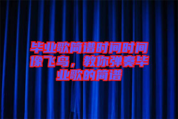 畢業(yè)歌簡譜時間時間像飛鳥，教你彈奏畢業(yè)歌的簡譜