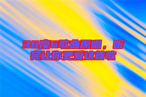 38度6歌曲原唱，聽完讓你更愛這首歌