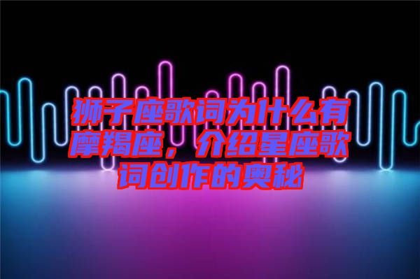 獅子座歌詞為什么有摩羯座，介紹星座歌詞創(chuàng)作的奧秘