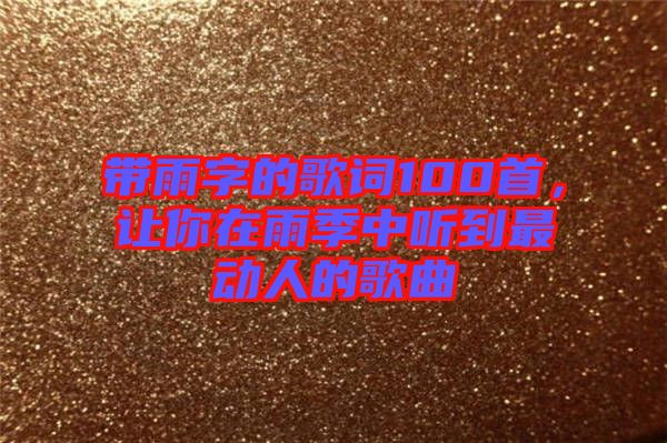 帶雨字的歌詞100首，讓你在雨季中聽到最動(dòng)人的歌曲