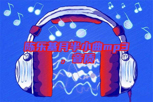 陳樂(lè)基月半小曲mp3，音質(zhì)