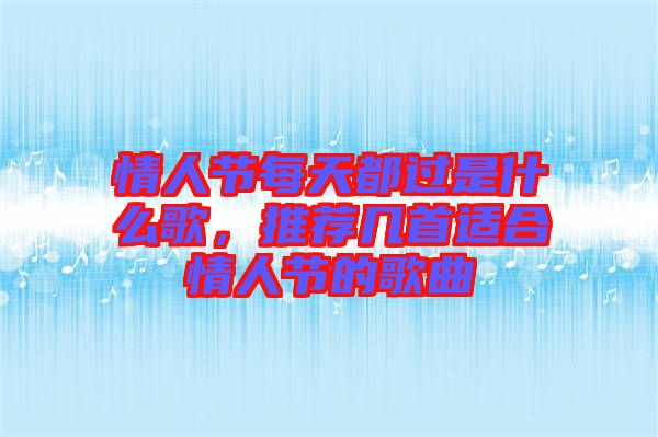 情人節(jié)每天都過是什么歌，推薦幾首適合情人節(jié)的歌曲