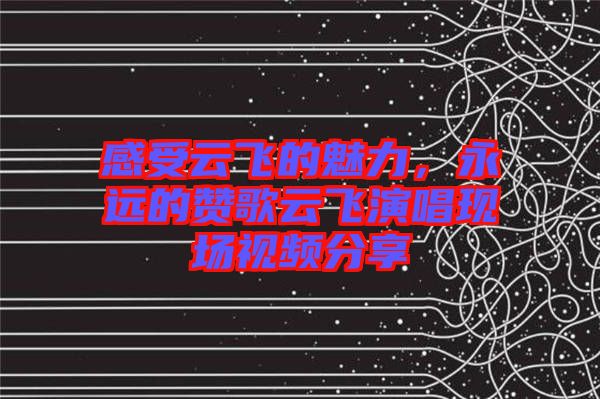 感受云飛的魅力，永遠的贊歌云飛演唱現(xiàn)場視頻分享