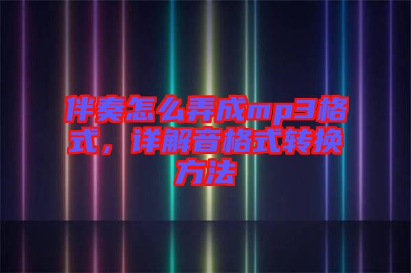 伴奏怎么弄成mp3格式，詳解音格式轉(zhuǎn)換方法