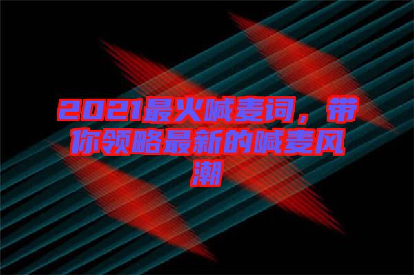 2021最火喊麥詞，帶你領(lǐng)略最新的喊麥風(fēng)潮