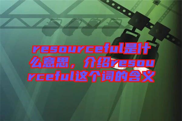 resourceful是什么意思，介紹resourceful這個詞的含義