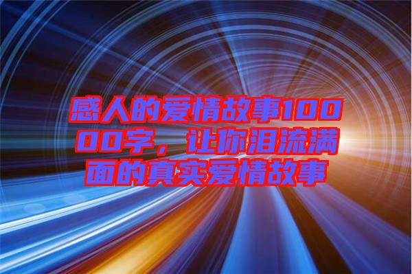 感人的愛情故事10000字，讓你淚流滿面的真實(shí)愛情故事