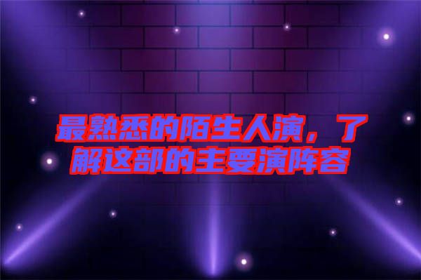 最熟悉的陌生人演，了解這部的主要演陣容