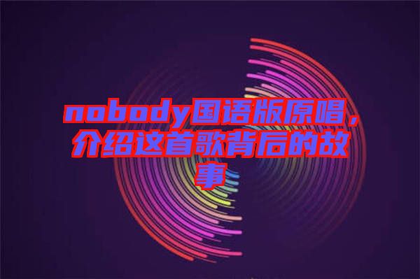 nobody國語版原唱，介紹這首歌背后的故事