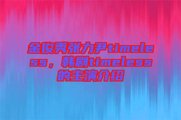 金俊秀張力尹timeless，韓劇timeless的主演介紹