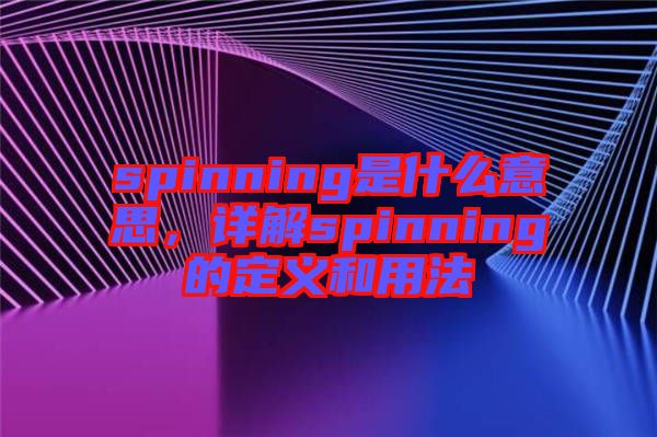 spinning是什么意思，詳解spinning的定義和用法