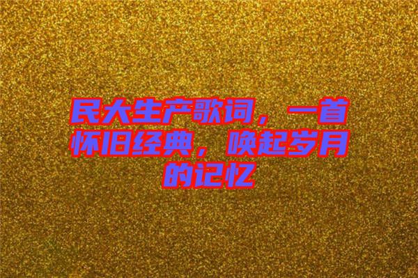 民大生產(chǎn)歌詞，一首懷舊經(jīng)典，喚起歲月的記憶