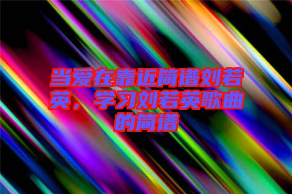 當愛在靠近簡譜劉若英，學習劉若英歌曲的簡譜