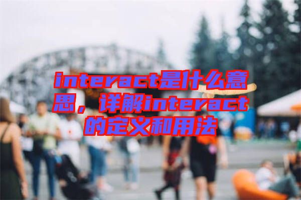 interact是什么意思，詳解interact的定義和用法