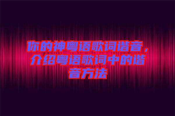 你的神粵語歌詞諧音，介紹粵語歌詞中的諧音方法