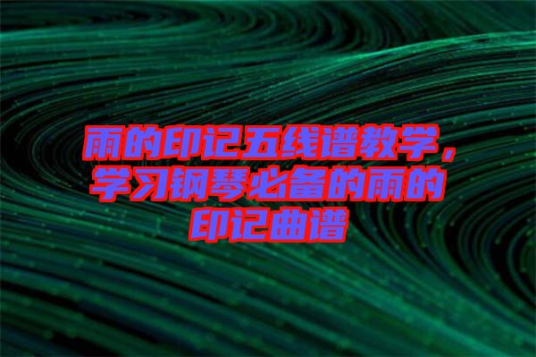 雨的印記五線譜教學(xué)，學(xué)習(xí)鋼琴必備的雨的印記曲譜