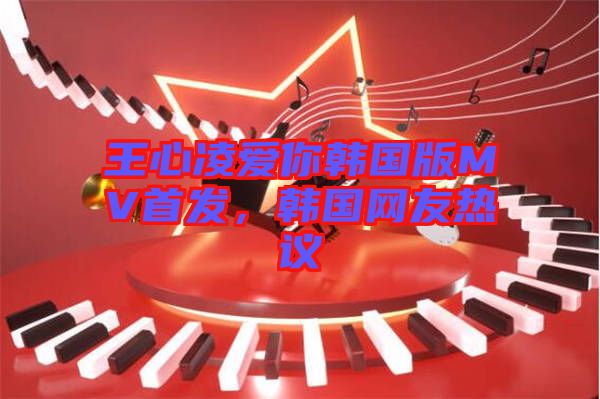 王心凌愛你韓國版MV首發(fā)，韓國網(wǎng)友熱議