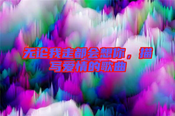 無論我走都會想你，描寫愛情的歌曲