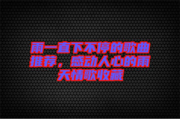 雨一直下不停的歌曲推薦，感動(dòng)人心的雨天情歌收藏