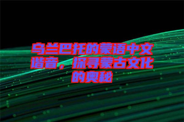 烏蘭巴托的蒙語中文諧音，探尋蒙古文化的奧秘