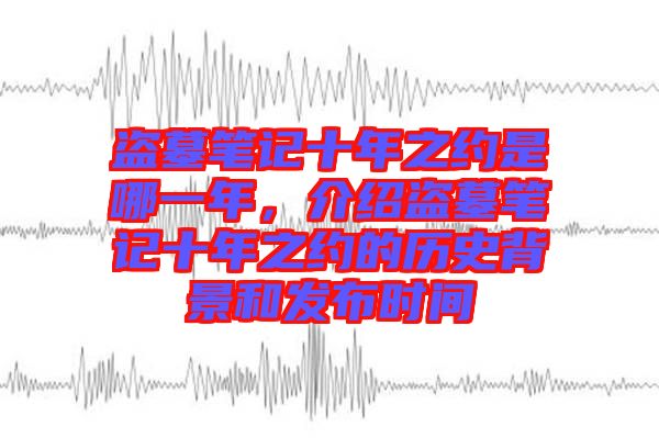 盜墓筆記十年之約是哪一年，介紹盜墓筆記十年之約的歷史背景和發(fā)布時(shí)間