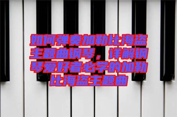 如何彈奏加勒比海盜主題曲鋼琴，詳解鋼琴愛好者必學(xué)的加勒比海盜主題曲