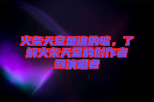 火柴天堂是誰(shuí)的歌，了解火柴天堂的創(chuàng)作者和演唱者