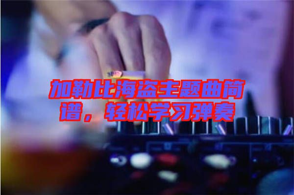 加勒比海盜主題曲簡(jiǎn)譜，輕松學(xué)習(xí)彈奏