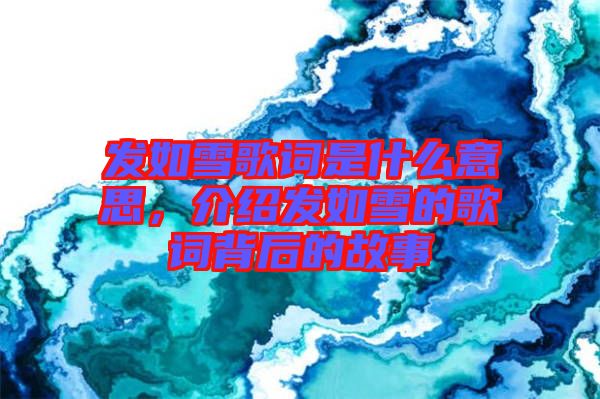 發(fā)如雪歌詞是什么意思，介紹發(fā)如雪的歌詞背后的故事