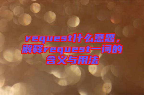 request什么意思，解釋request一詞的含義與用法