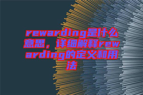 rewarding是什么意思，詳細(xì)解釋rewarding的定義和用法