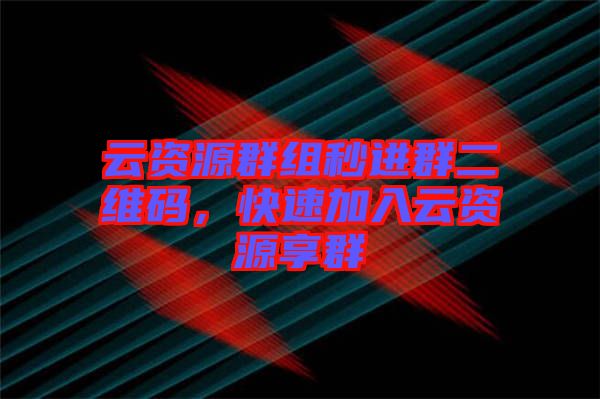 云資源群組秒進群二維碼，快速加入云資源享群