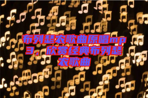 布列瑟農(nóng)歌曲原唱mp3，欣賞經(jīng)典布列瑟農(nóng)歌曲