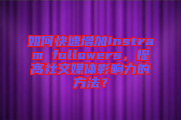 如何快速增加Instram followers，提高社交媒體影響力的方法？