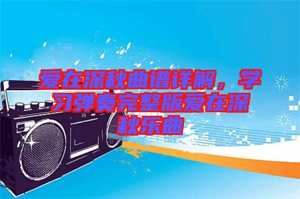 愛在深秋曲譜詳解，學(xué)習(xí)彈奏完整版愛在深秋樂曲