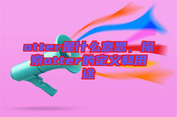 otter是什么意思，探索otter的定義和用途