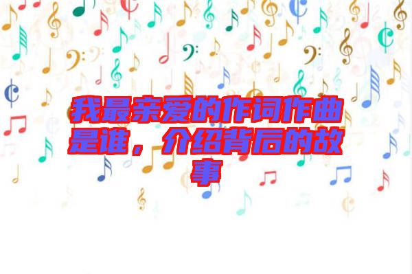 我最親愛的作詞作曲是誰，介紹背后的故事