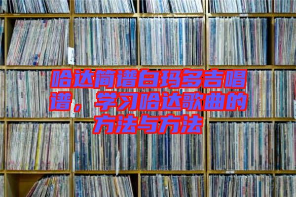 哈達(dá)簡譜白瑪多吉唱譜，學(xué)習(xí)哈達(dá)歌曲的方法與方法