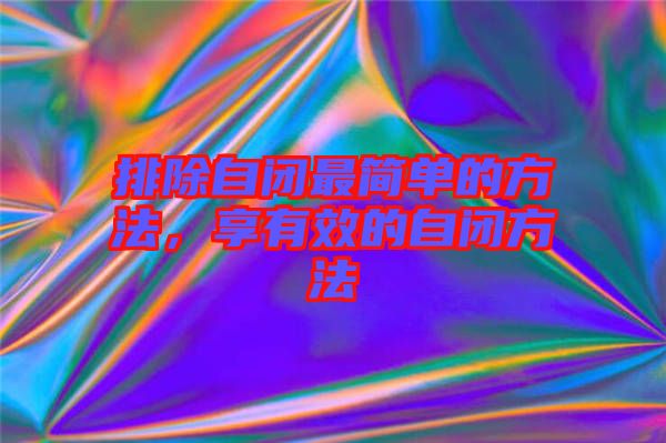 排除自閉最簡(jiǎn)單的方法，享有效的自閉方法