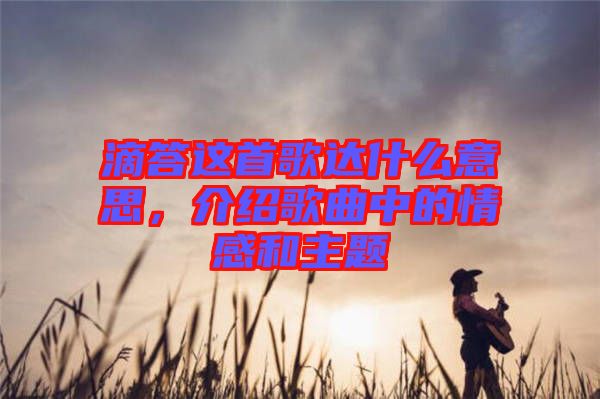 滴答這首歌達(dá)什么意思，介紹歌曲中的情感和主題