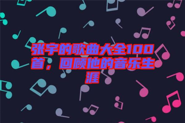 張宇的歌曲大全100首，回顧他的音樂生涯